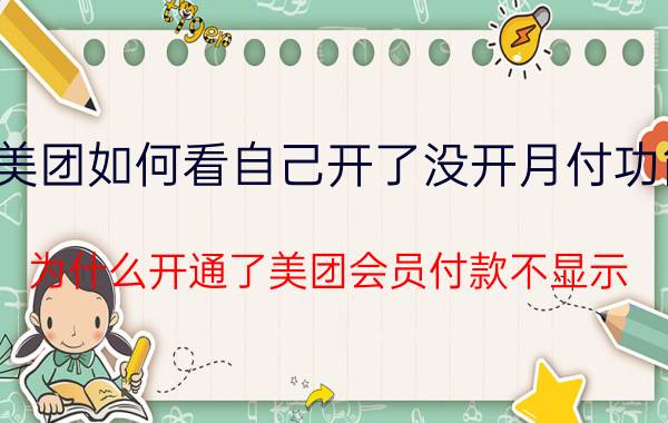 美团如何看自己开了没开月付功能 为什么开通了美团会员付款不显示？